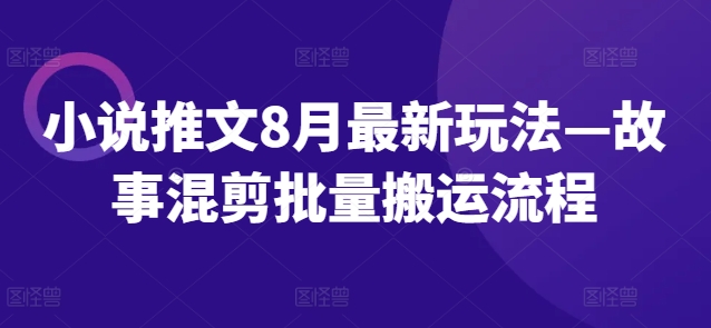 小说推文8月最新玩法—故事混剪批量搬运流程-闲赋网