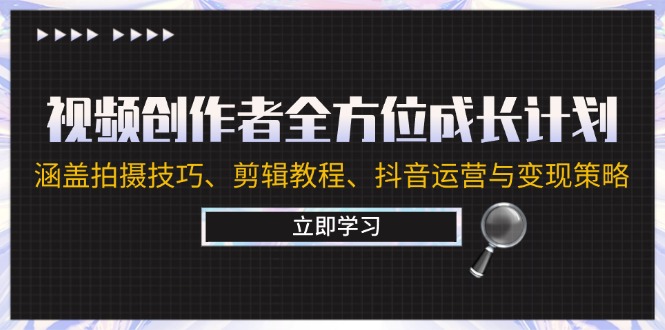 视频创作者全方位成长计划：涵盖拍摄技巧、剪辑教程、抖音运营与变现策略-闲赋网