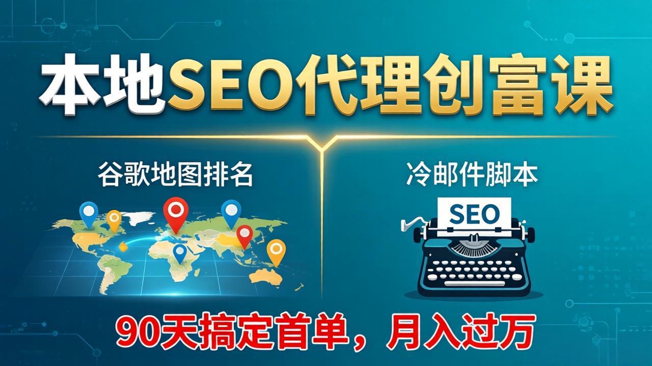 本地SEO代理创富课：谷歌地图排名+冷邮件脚本，90天搞定首单，月入过万实战体系-闲赋网