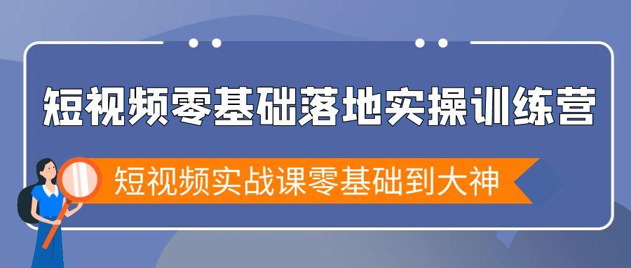 短视频零基础落地实战特训营，短视频实战课零基础到大神-闲赋网