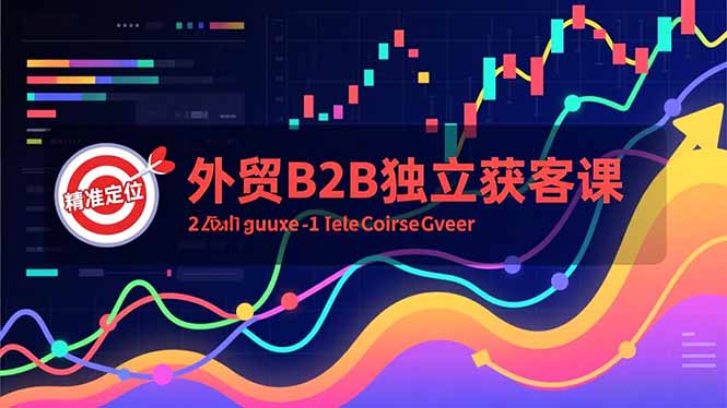 外贸B2B独立获客课，Facebook主页搭建、消息互动广告、精准定位，打造高询盘系统-闲赋网