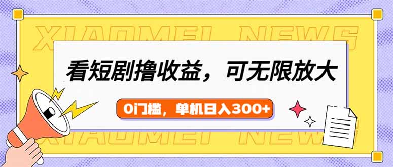 看短剧领收益，可矩阵无限放大，单机日收益300+，新手小白轻松上手-闲赋网