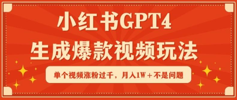 小红书GPT4生成爆款视频玩法，单个视频涨粉过千，月入1W+不是问题【揭秘】-闲赋网