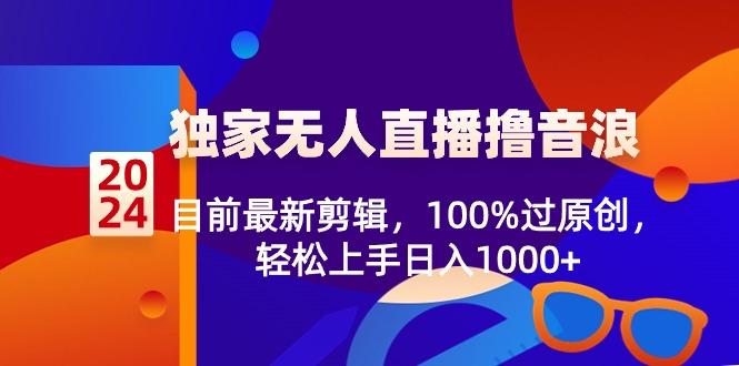 2024独家无人直播撸音浪，目前最新剪辑，100%过原创，轻松上手日入1000+-闲赋网