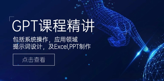 GPT课程精讲，包括系统操作，应用领域，提示词设计，及Excel,PPT制作-闲赋网