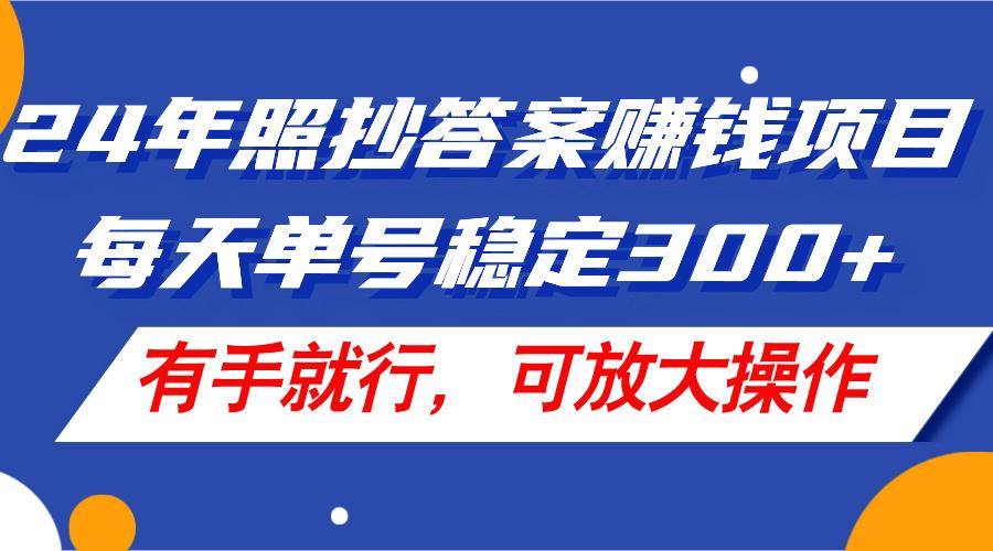 24年照抄答案赚钱项目，每天单号稳定300+，有手就行，可放大操作-闲赋网
