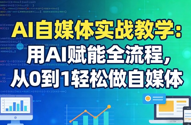 AI自媒体实战教学：用AI赋能全流程，从0到1轻松做自媒体-闲赋网