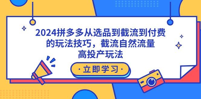 2024拼多多从选品到截流到付费的玩法技巧，截流自然流量玩法，高投产玩法-闲赋网