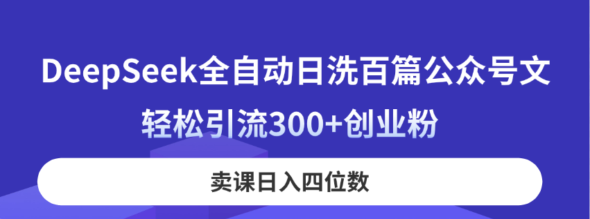 DeepSeek全自动日洗百篇公众号文，轻松引流300+创业粉，卖课日入四位数！-闲赋网