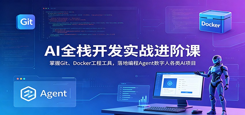 AI全栈开发实战进阶课：掌握Git、Docker工程工具，落地编程Agent数字人各类AI项目-闲赋网