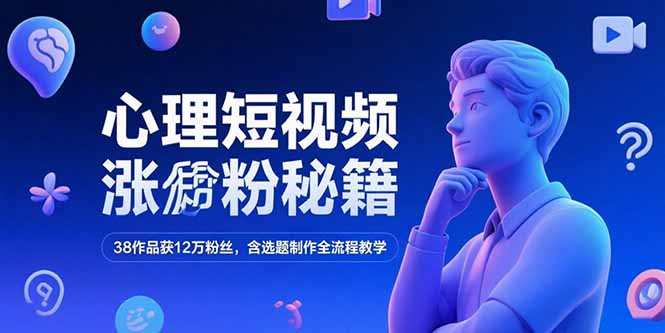 心理短视频涨粉秘籍，38作品获12万粉丝，含选题制作全流程教学-闲赋网
