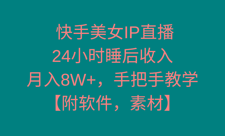 快手美女IP直播，24小时睡后收入，月入8W+，手把手教学【附软件，素材】-闲赋网