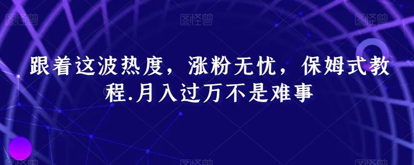 跟着这波热度，涨粉无忧，保姆式教程，月入过万不是难事【揭秘】-闲赋网