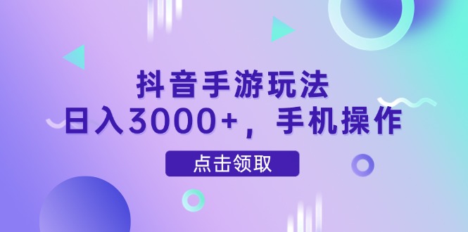 抖音手游玩法，日入3000+，手机操作-闲赋网