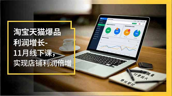 淘宝天猫爆品利润增长-11月线下课，免费流量、付费放大、费比管控，实现店铺利润倍增-闲赋网
