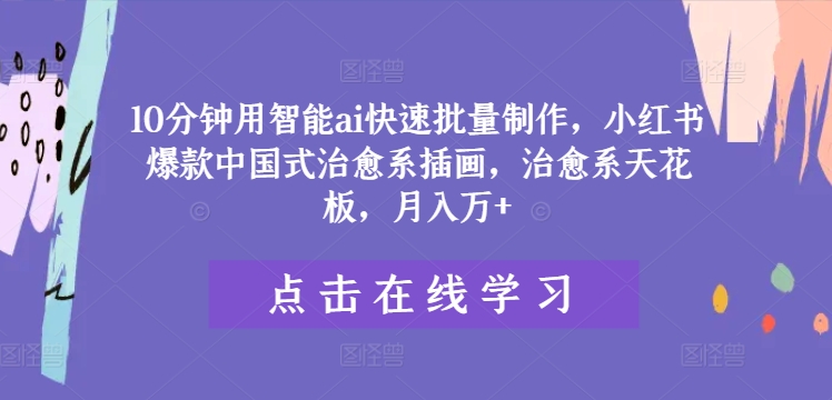 10分钟用智能ai快速批量制作，小红书爆款中国式治愈系插画，治愈系天花板，月入万+【揭秘】-闲赋网