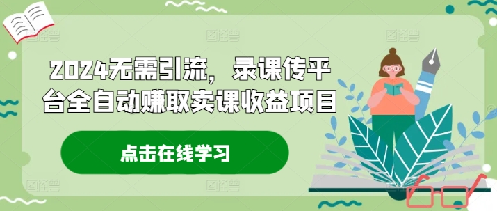 2024无需引流，录课传平台全自动赚取卖课收益项目-闲赋网