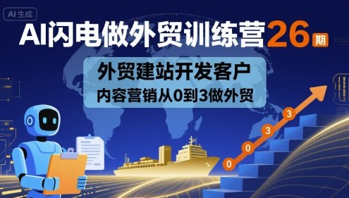AI闪电做外贸训练营26期，外贸建站开发客户内容营销从0到3做外贸-闲赋网