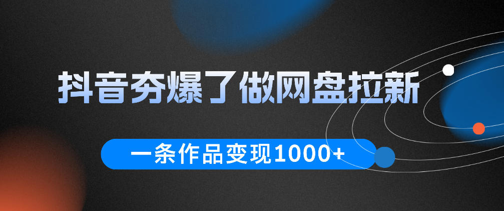 抖音夯爆了做网盘拉新，一条作品轻松10W+流量，变现1k+，看完即可上手操作-闲赋网