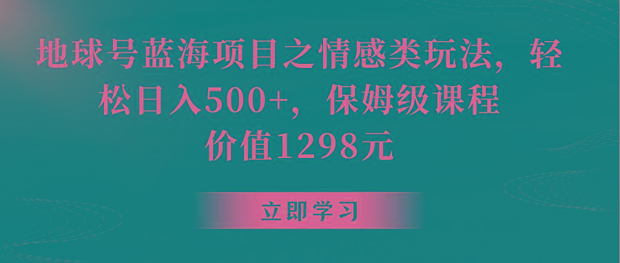 地球号蓝海项目之情感类玩法，轻松日入500+，保姆级教程-闲赋网
