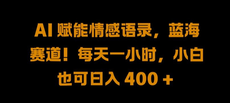 AI 赋能情感语录，蓝海赛道!每天一小时，小白也可日入 400 + 【揭秘】-闲赋网