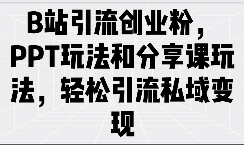 B站引流创业粉，PPT玩法和分享课玩法，轻松引流私域变现-闲赋网