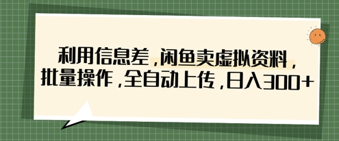 利用信息差，闲鱼卖虚拟资料，批量操作，全自动上传，日入3张-闲赋网