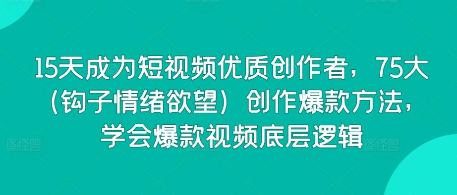 15天成为短视频优质创作者，75大(钩子情绪欲望)创作爆款方法，学会爆款视频底层逻辑-闲赋网