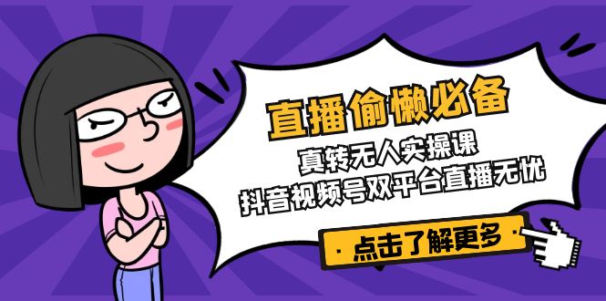 直播偷懒必备！真转无人实操课，抖音视频号双平台直播无忧-闲赋网