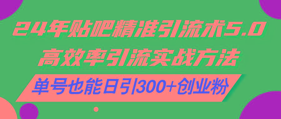 24年贴吧精准引流术5.0，高效率引流实战方法，单号也能日引300+创业粉-闲赋网