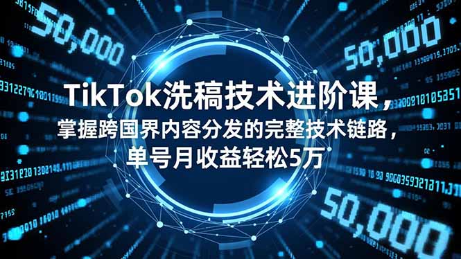 TikTok洗稿技术进阶课，掌握跨国界内容分发的完整技术链路，单号月收益轻松5万-闲赋网