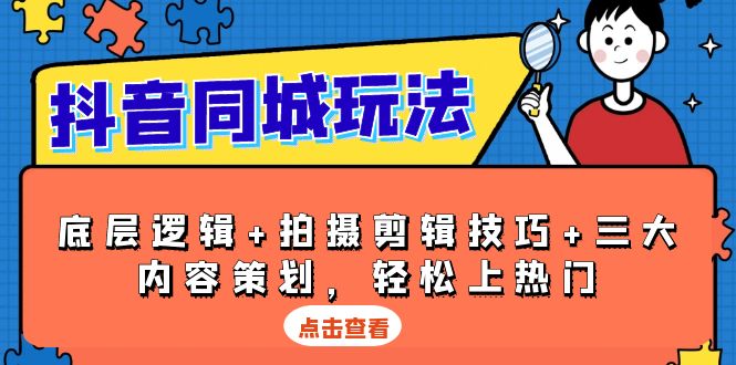 抖音 同城玩法，底层逻辑+拍摄剪辑技巧+三大内容策划，轻松上热门-闲赋网