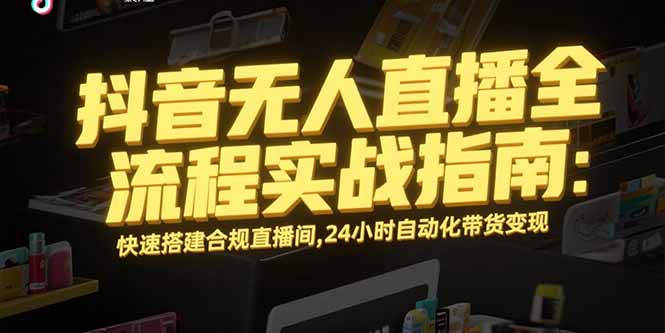 抖音无人直播全流程实战指南：快速搭建合规直播间，24小时自动化带货变现-闲赋网
