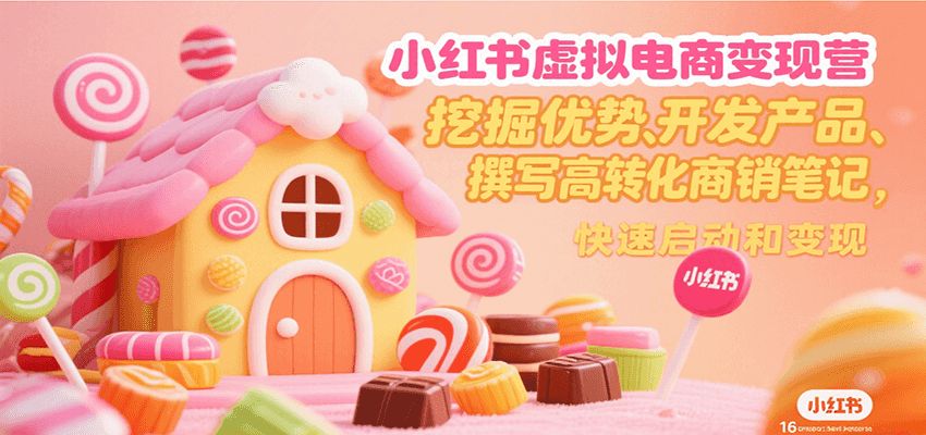 小红书虚拟电商变现营，挖掘优势、开发产品、撰写高转化商销笔记，快速启动和变现-闲赋网