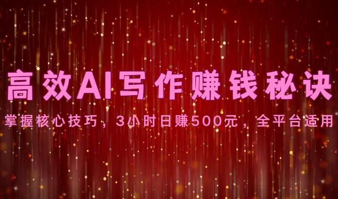 高效AI写作赚钱秘诀：掌握核心技巧，3小时日赚500元，全平台适用-闲赋网