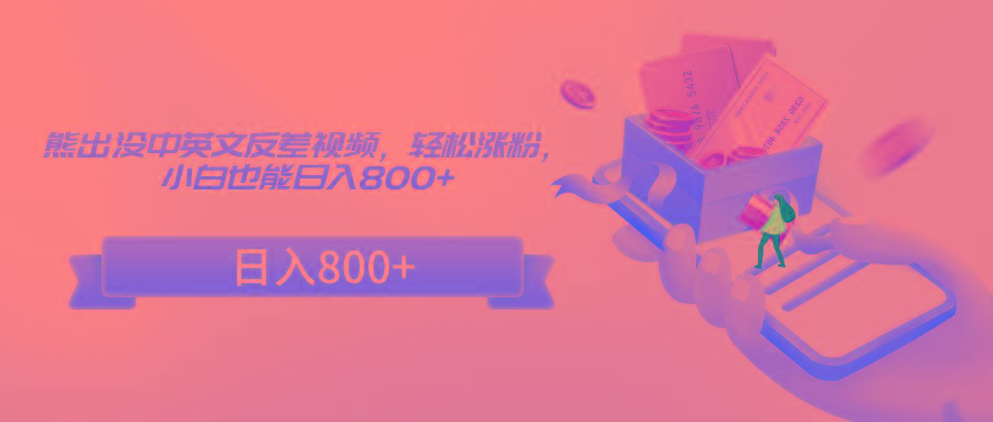 熊出没中英文反差视频，轻松涨粉，小白也能日入800+-闲赋网