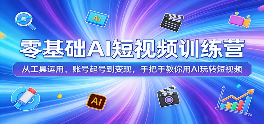 零基础AI短视频训练营：从工具运用、账号起号到变现，手把手教你用AI玩转短视频-闲赋网