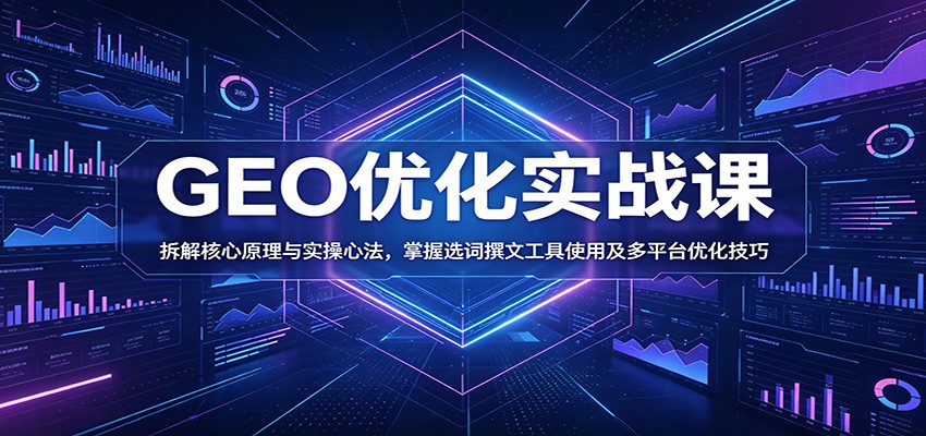 GEO优化实战课：拆解核心原理与实操心法，掌握选词撰文工具使用及多平台优化技巧-闲赋网