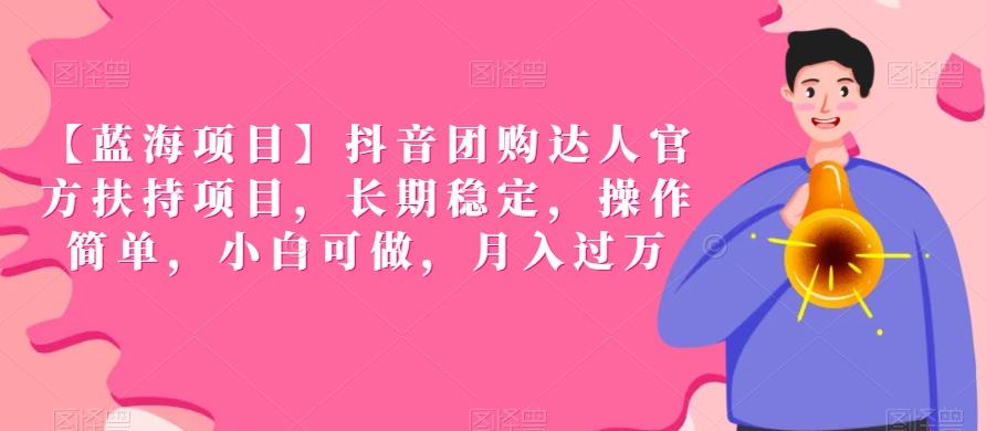 【蓝海项目】抖音团购达人官方扶持项目，长期稳定，操作简单，小白可做，月入过万【揭秘】-闲赋网