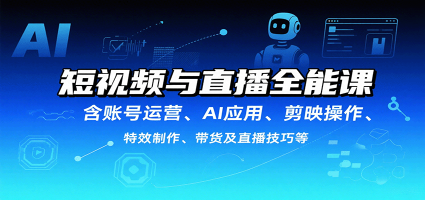 短视频与直播全能课，含账号运营、AI应用、剪映操作、特效制作、带货及直播技巧等-闲赋网