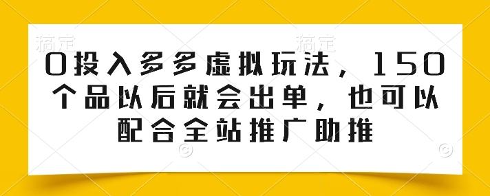 0投入多多虚拟玩法，150个品以后就会出单，也可以配合全站推广助推-闲赋网