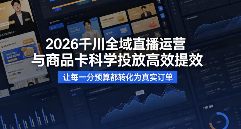 2026千川全域直播运营跟商品卡，科学投放，高效提效，让每一分预算都转化为真实订单-闲赋网