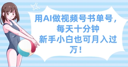 用AI做视频号书单号，每天十分钟，新手小白也可月入过W-闲赋网