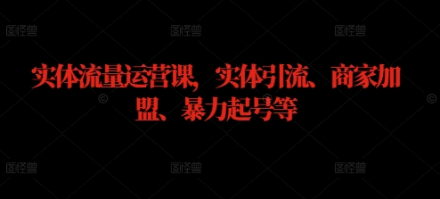 实体流量运营课，实体引流、商家加盟、暴力起号等-闲赋网