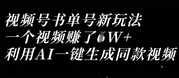 视频号书单号新玩法，一个视频收益过1W，利用AI一键生成同款视频-闲赋网