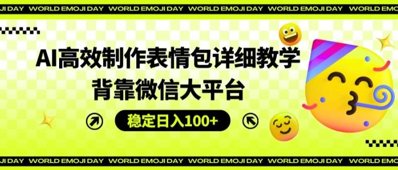 AI高效制作表情包详细教学，背靠微信大平台，稳定日入100+【揭秘】-闲赋网