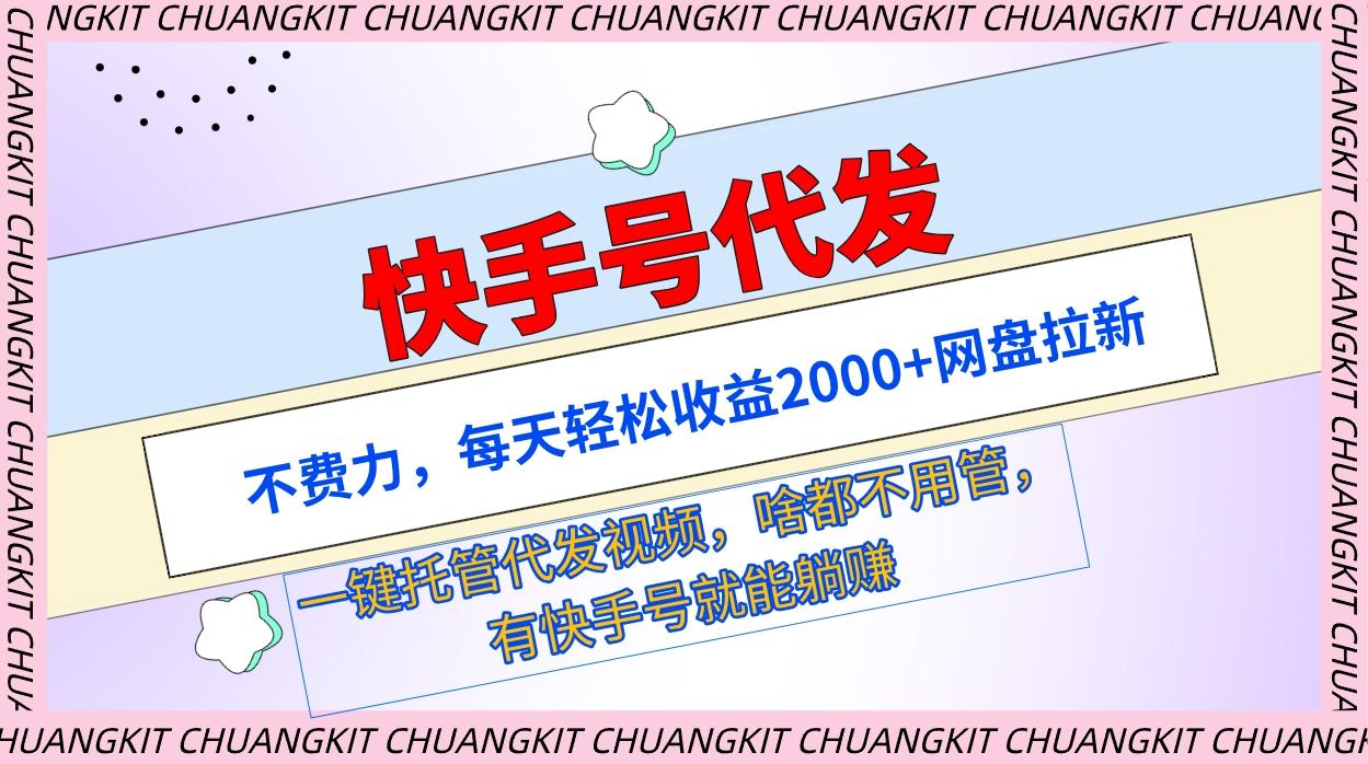 (9492期)快手号代发：不费力，每天轻松收益2000+网盘拉新一键托管代发视频-闲赋网