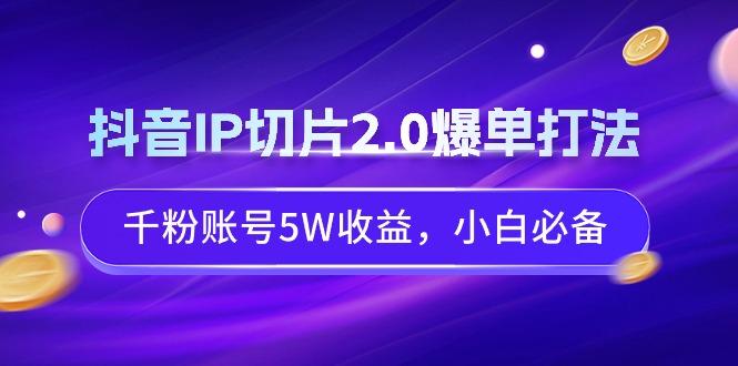 抖音IP切片2.0爆单打法，千粉账号5W收益，小白必备-闲赋网