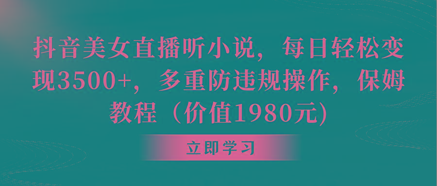 抖音美女直播听小说，每日轻松变现3500+，多重防违规操作，保姆教程(价…-闲赋网