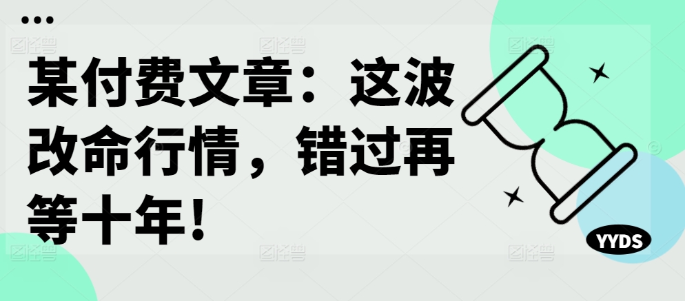 某付费文章：这波改命行情，错过再等十年!-闲赋网